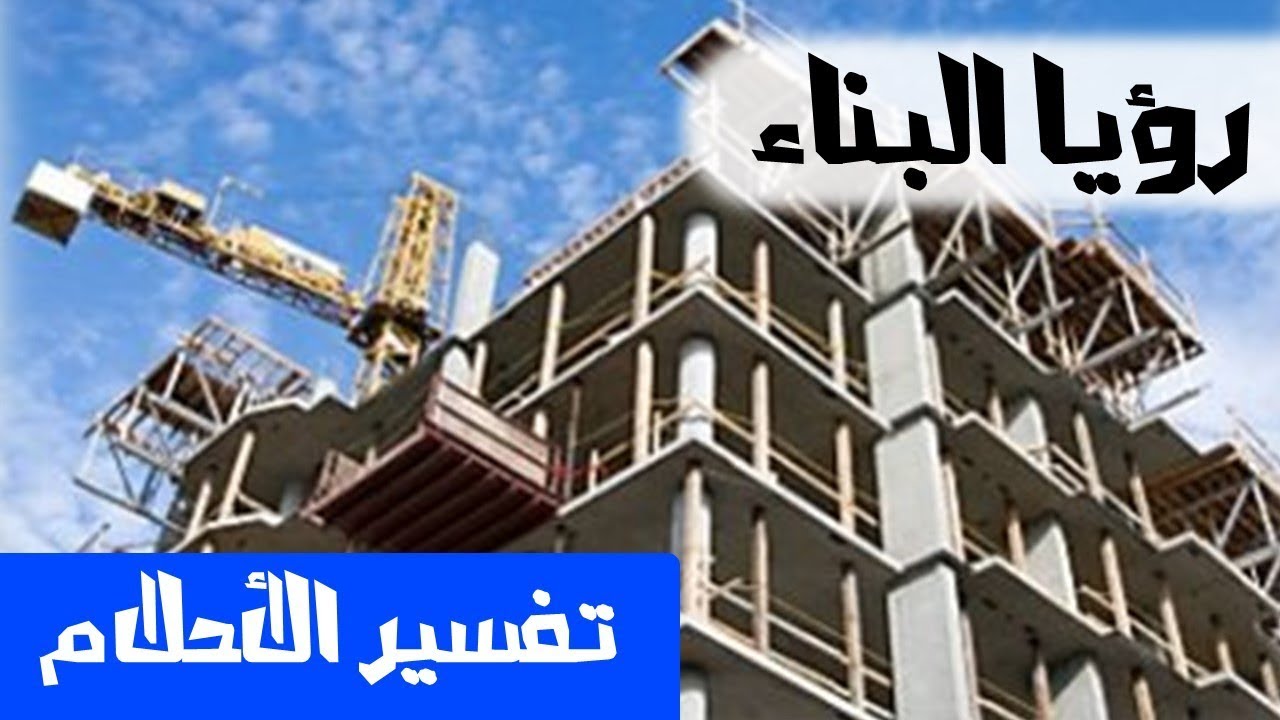 تفسير الحلم بالبناء , تفسير تفصيلي لاحلام البناء وما تريد معرفته عن الحلم